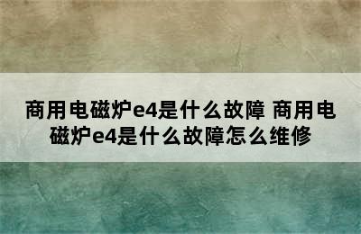 商用电磁炉e4是什么故障 商用电磁炉e4是什么故障怎么维修